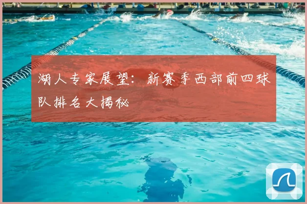 湖人专家展望：新赛季西部前四球队排名大揭秘