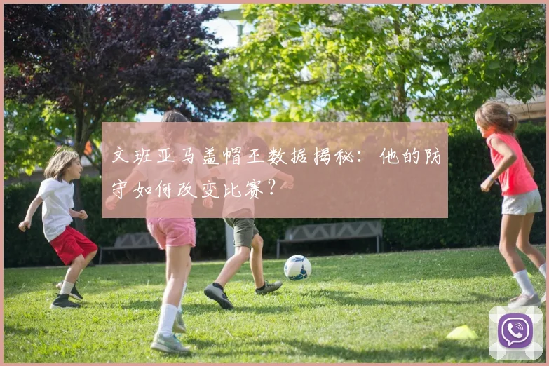 文班亚马盖帽王数据揭秘：他的防守如何改变比赛？