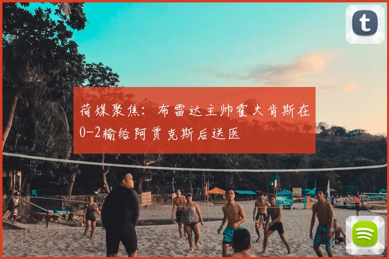 荷媒聚焦：布雷达主帅霍夫肯斯在0-2输给阿贾克斯后送医