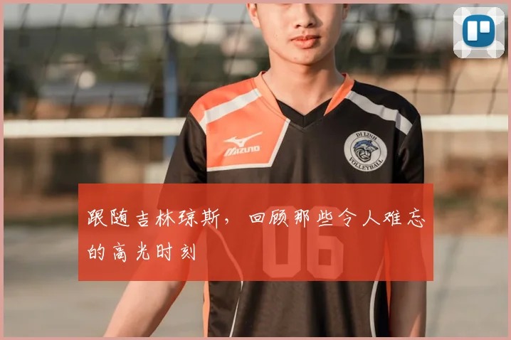跟随吉林琼斯，回顾那些令人难忘的高光时刻
