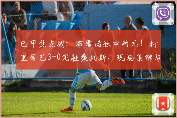 巴甲焦点战：布雷诺独中两元！科里蒂巴3-0完胜桑托斯，现场集锦与战术解析