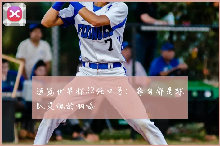 速览世界杯32强口号：每句都是球队灵魂的呐喊