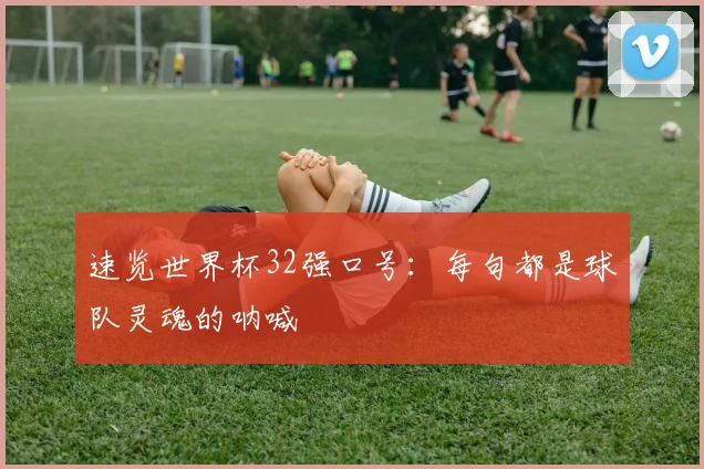 速览世界杯32强口号：每句都是球队灵魂的呐喊