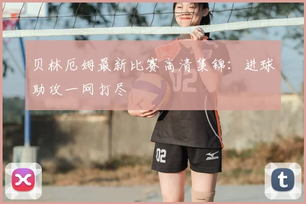 贝林厄姆最新比赛高清集锦:进球助攻一网打尽