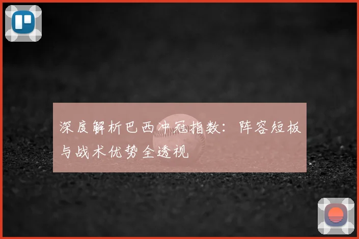 深度解析巴西冲冠指数：阵容短板与战术优势全透视