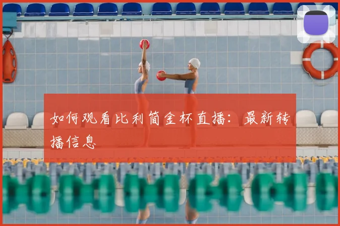 如何观看比利简金杯直播：最新转播信息